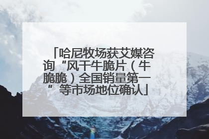 哈尼牧场获艾媒咨询“风干牛脆片（牛脆脆）全国销量第一”等市场地位确认